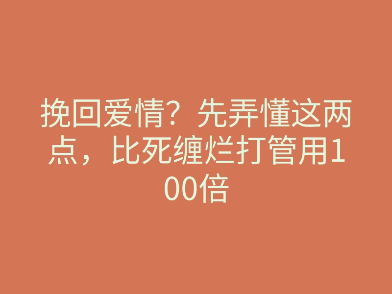 挽回爱情?先弄懂这两点,比死缠烂打管用100倍