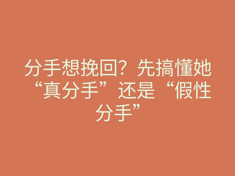 分手想挽回?先搞懂她“真分手”还是“假性分手”