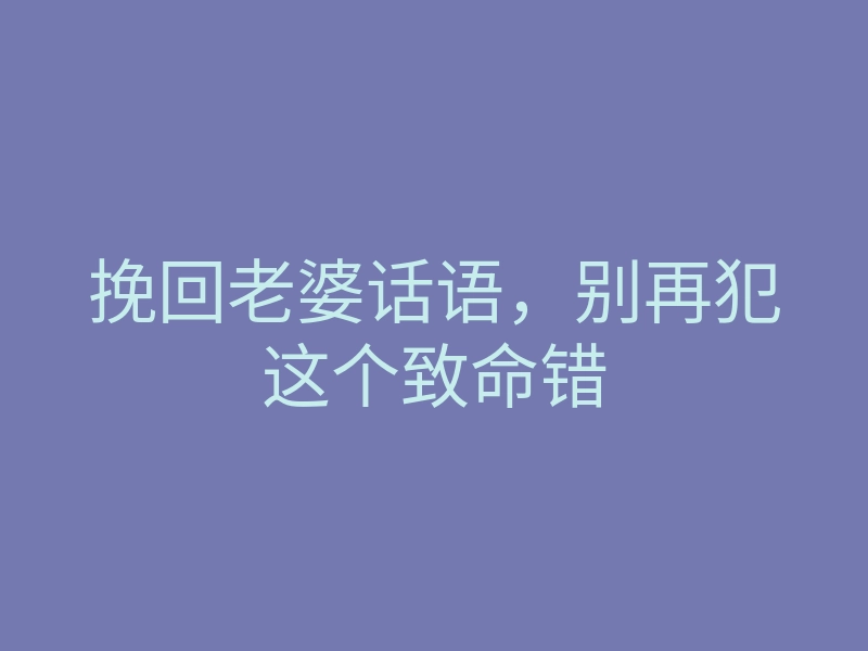 挽回老婆话语，别再犯这个致命错